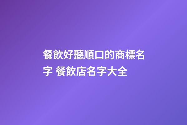 餐飲好聽順口的商標名字 餐飲店名字大全-第1張-店鋪起名-玄機派